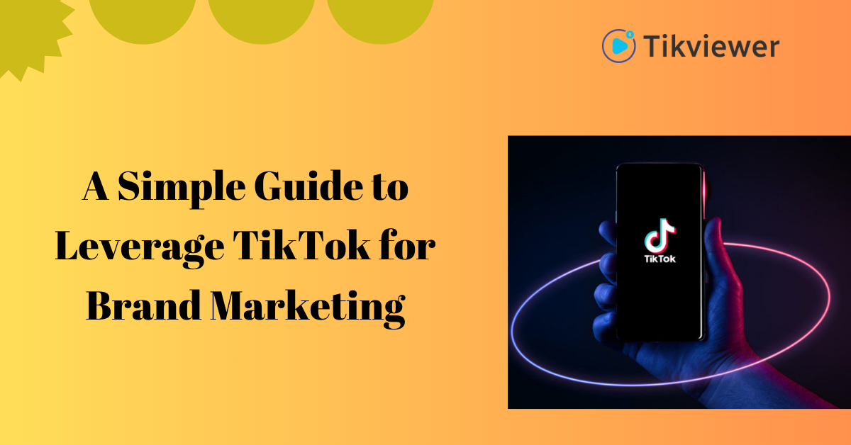 A Simple Guide to Leverage TikTok for Brand Marketing