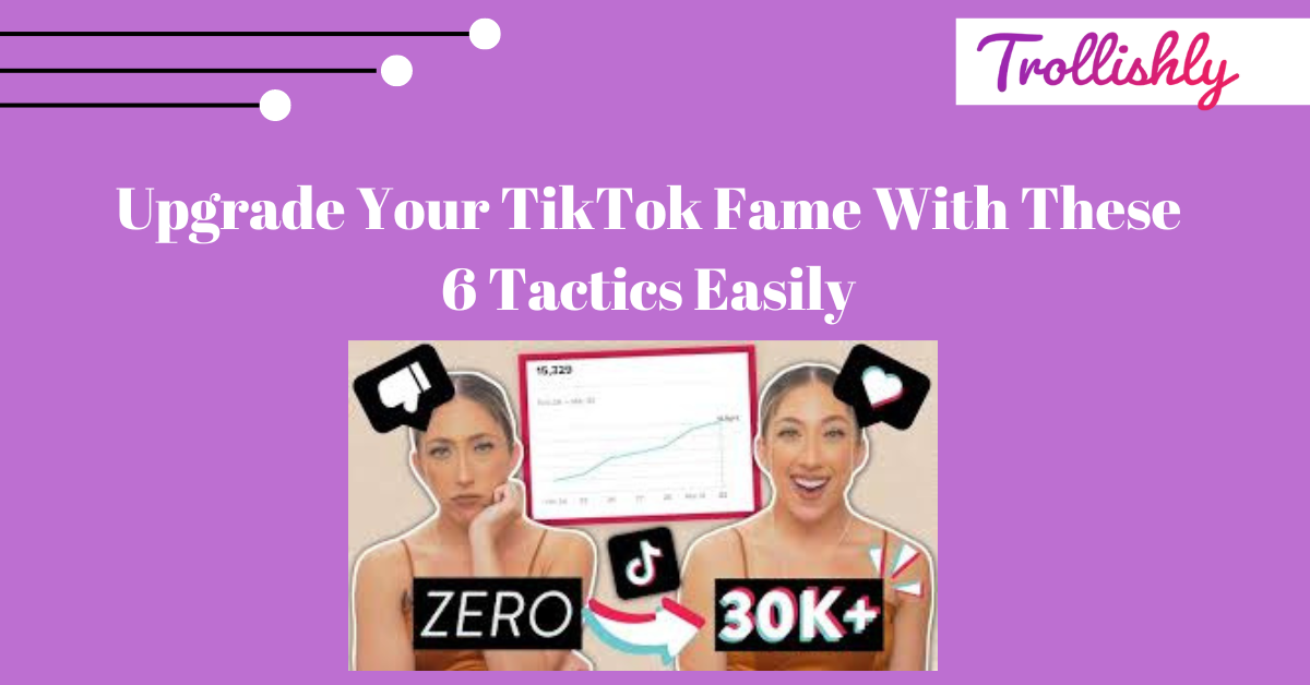 Upgrade Your TikTok Fame With These 6 Tactics Easily