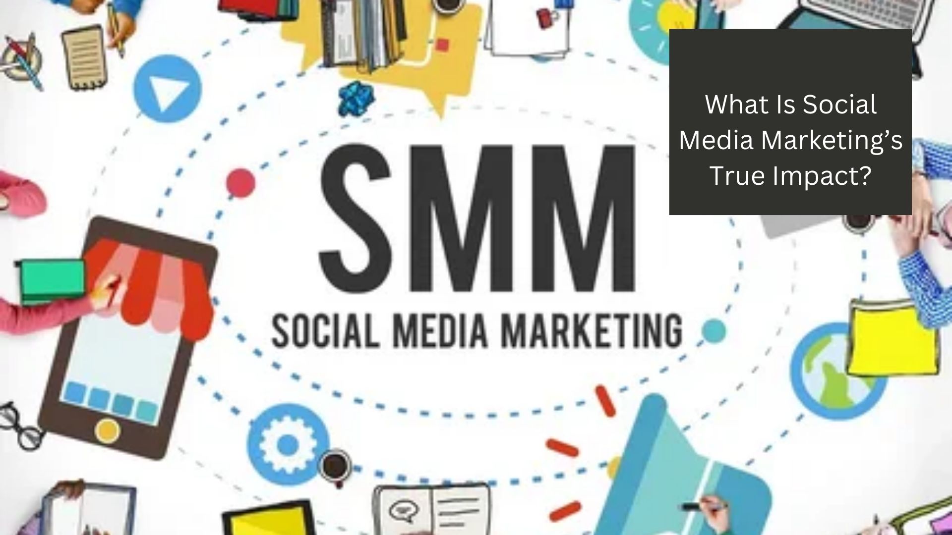 What Is Social Media Marketing’s True Impact