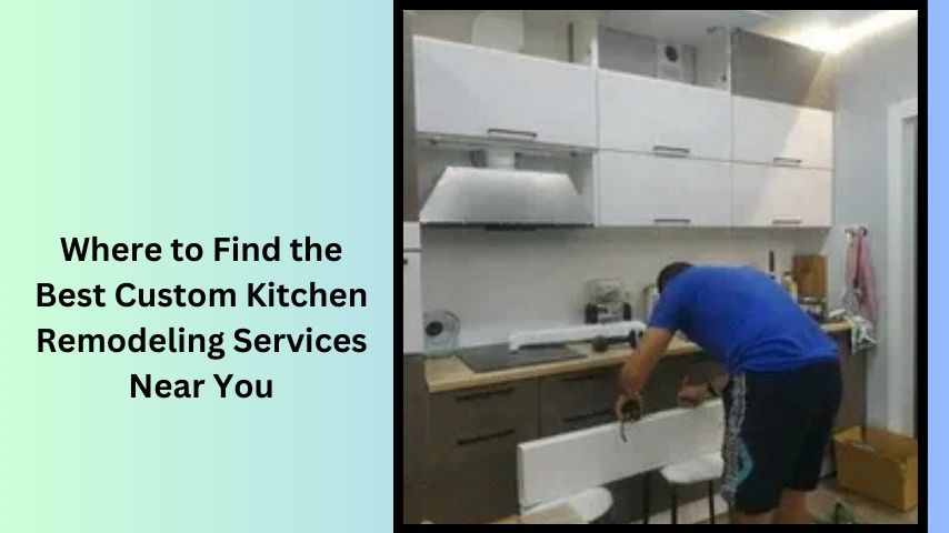 Where to Find the Best Custom Kitchen Remodeling Services Near You